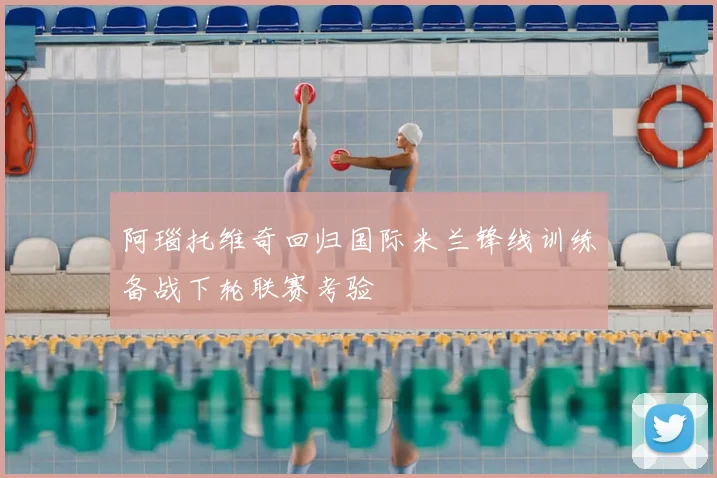 阿瑙托维奇回归国际米兰锋线训练备战下轮联赛考验