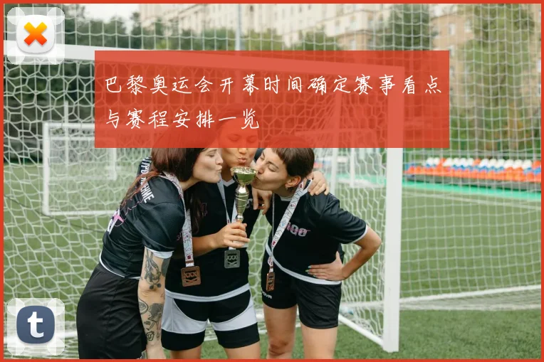 巴黎奥运会开幕时间确定赛事看点与赛程安排一览