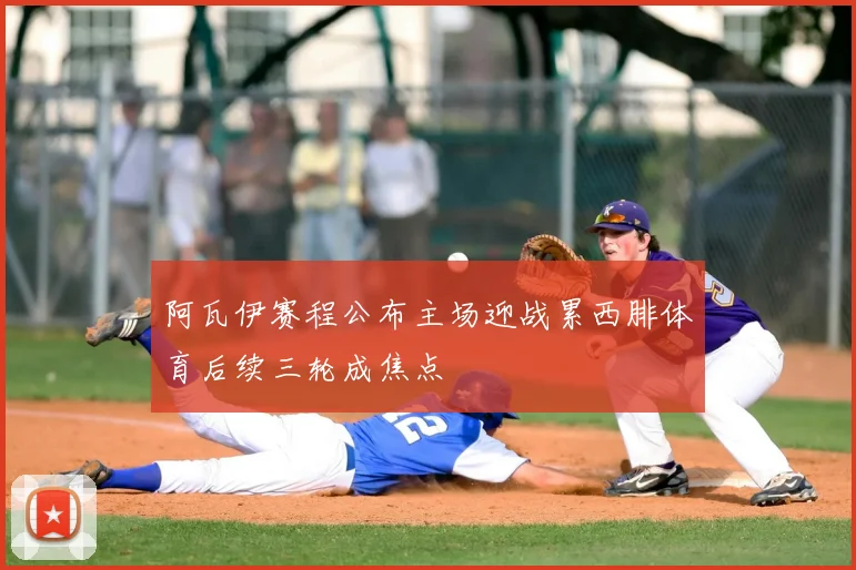 阿瓦伊赛程公布主场迎战累西腓体育后续三轮成焦点